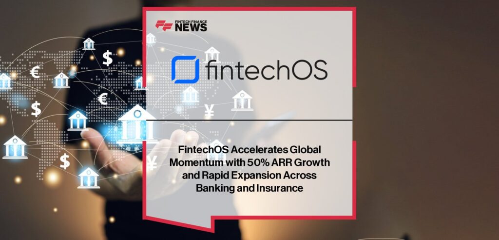 FintechOS announces 50% ARR growth and rapid global expansion, powering banks and insurers with its AI-driven product engine across the UK, US, and Europe.