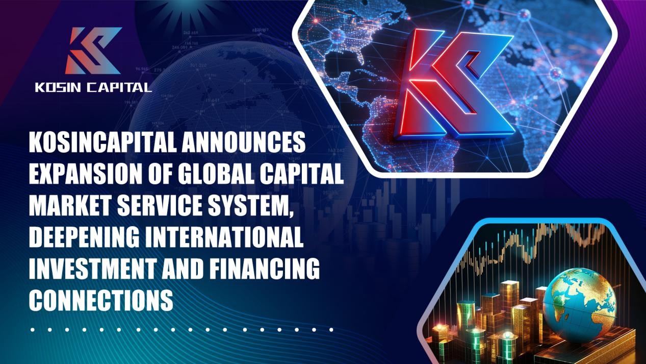 KosinCapital Announces Expansion of Global Capital Market Service System, Deepening International Investment and Financing Connections